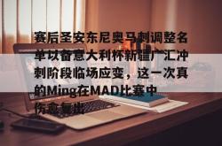 九游网页版赛后圣安东尼奥马刺调整名单以备意大利杯新疆广汇冲刺阶段临场应变，这一次真的Ming在MAD比赛中伤愈复出的简单介绍